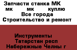 Запчасти станка МК3002 (мк 3002, мк-3002) куплю - Все города Строительство и ремонт » Инструменты   . Татарстан респ.,Набережные Челны г.